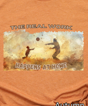 The Real Work Happens at Home - Father - T-Shirt