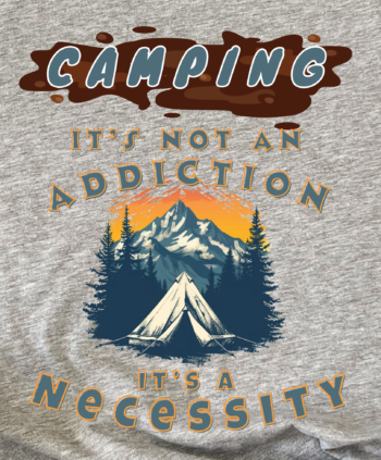 It's Not an Addiction, It's a Necessity - Camping - T-shirt