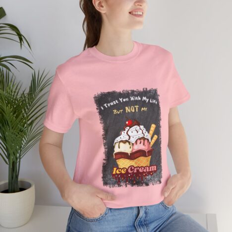 Alternative view of I Trust You With My Life, But NOT My Ice Cream - T-Shirt